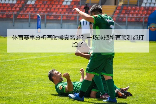 体育赛事分析有时候真离谱？一场球把所有预测都打脸了