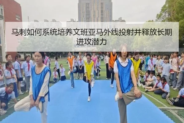 马刺如何系统培养文班亚马外线投射并释放长期进攻潜力 - leyu