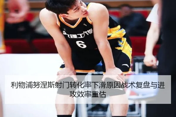 利物浦努涅斯射门转化率下滑原因战术复盘与进攻效率重估 - leyu