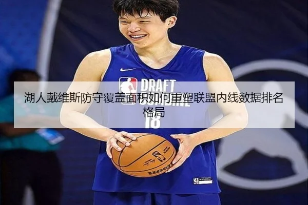 湖人戴维斯防守覆盖面积如何重塑联盟内线数据排名格局 - leyu