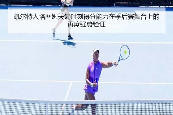 凯尔特人塔图姆关键时刻得分能力在季后赛舞台上的再度强势验证