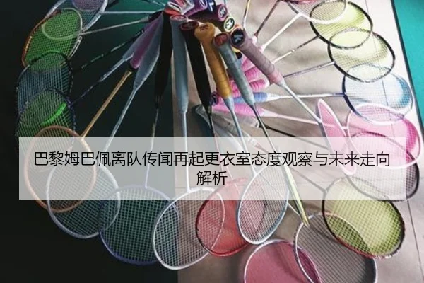 巴黎姆巴佩离队传闻再起更衣室态度观察与未来走向解析 - leyu