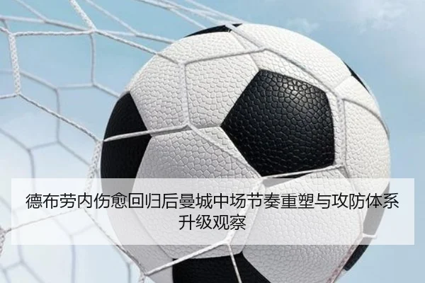 德布劳内伤愈回归后曼城中场节奏重塑与攻防体系升级观察