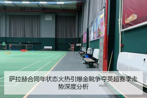 萨拉赫合同年状态火热引爆金靴争夺英超赛季走势深度分析