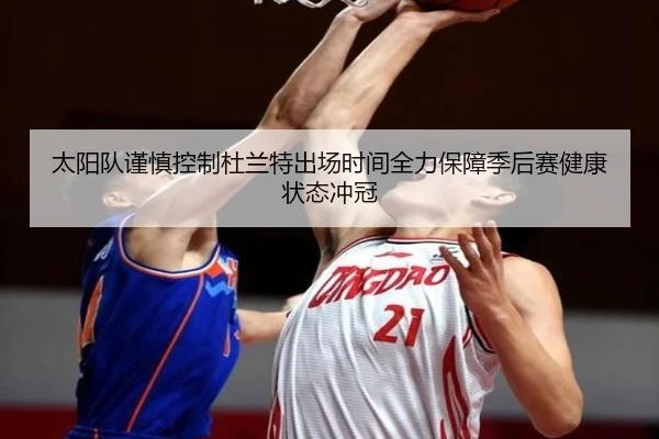 太阳队谨慎控制杜兰特出场时间全力保障季后赛健康状态冲冠