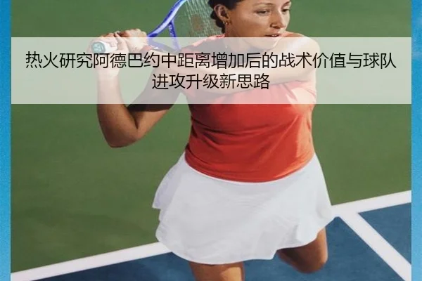 热火研究阿德巴约中距离增加后的战术价值与球队进攻升级新思路