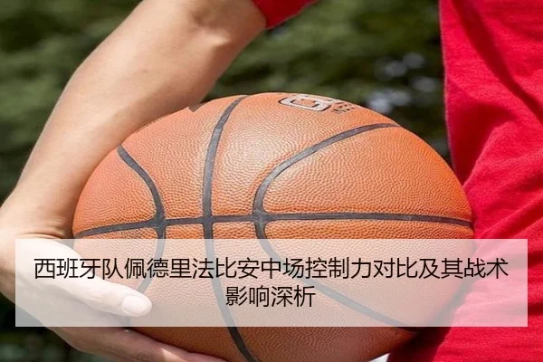西班牙队佩德里法比安中场控制力对比及其战术影响深析