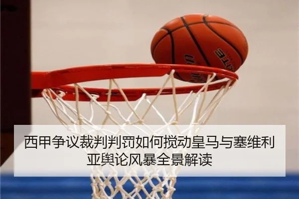西甲争议裁判判罚如何搅动皇马与塞维利亚舆论风暴全景解读 - leyu