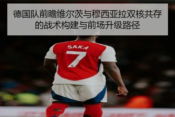 德国队前瞻维尔茨与穆西亚拉双核共存的战术构建与前场升级路径